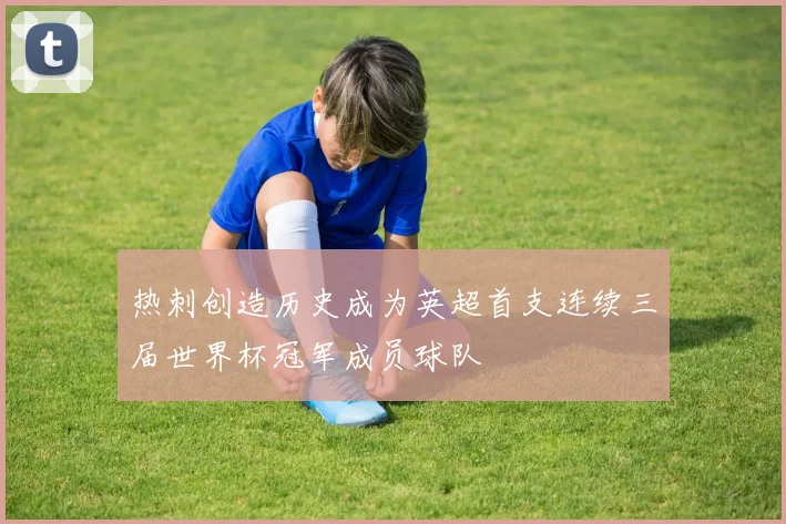 热刺创造历史成为英超首支连续三届世界杯冠军成员球队