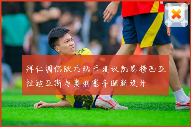 拜仁调侃欧元纸币建议凯恩穆西亚拉迪亚斯与奥利塞齐晒新设计