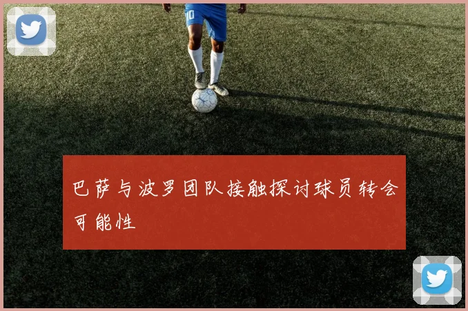 巴萨与波罗团队接触探讨球员转会可能性