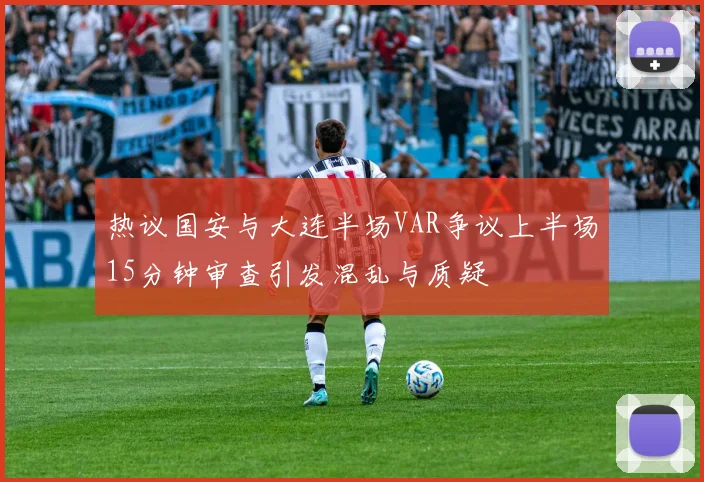 热议国安与大连半场VAR争议上半场15分钟审查引发混乱与质疑
