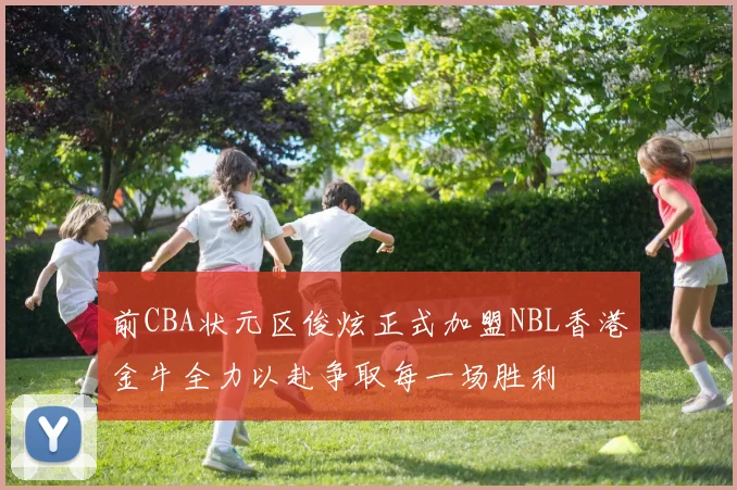 前CBA状元区俊炫正式加盟NBL香港金牛全力以赴争取每一场胜利